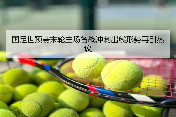 国足世预赛末轮主场备战冲刺出线形势再引热议