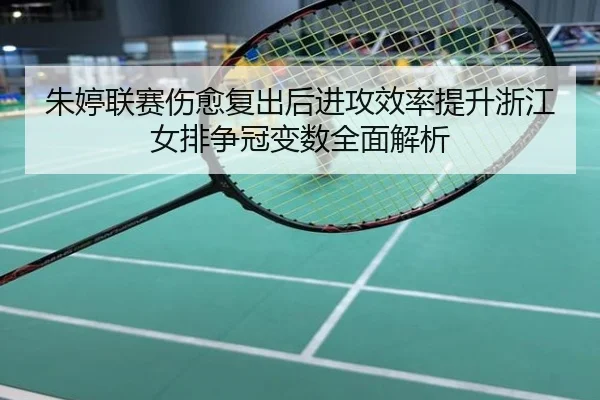 朱婷联赛伤愈复出后进攻效率提升浙江女排争冠变数全面解析